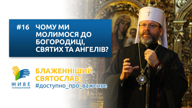 Блаженніший Святослав: #доступно_про_важливе | Чому ми молимося до Богородиці, Святих та Ангелів?